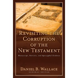 Revisiting the Corruption of the New Testament: Manuscript, Patristic, and Apocryphal Evidence (Text and Canon of the New Testament)