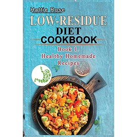 Low Residue Diet Cookbook: Book 1. Low Residue (Low Fiber) Healthy Homemade Recipes for People with IBD, Diverticulits, Crohn's Disease & Ulcerative COlitis; A guide for beginners and advanced users.