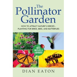 The Pollinator Garden: How to Attract Nature's Heroes - Planting for Birds, Bees, and Butterflies