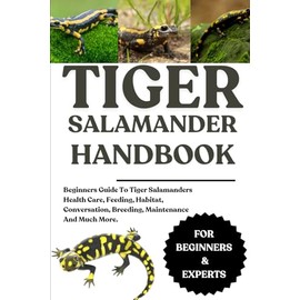 TIGER SALAMANDER HANDBOOK: Beginners Guide To Tiger Salamanders Health Care, Feeding, Habitat, Conversation, Breeding, Maintenance And Much More.