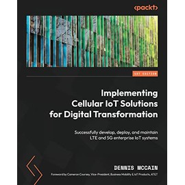 Implementing Cellular IoT Solutions for Digital Transformation: Successfully develop, deploy, and maintain LTE and 5G enterprise IoT systems