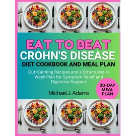 EAT TO BEAT CROHN'S DISEASE DIET COOKBOOK AND MEAL PLAN: Gut-Calming Recipes and a Structured 4-week plan for symptom Relief and Digestive Support