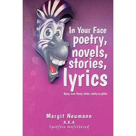 In Your Face Poetry, Novels, Stories, Lyrics: Spicy, True, Funny, Bitter, Reality No Glitter