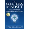 The Solutions Mindset: A Blueprint for Transformative Leadership