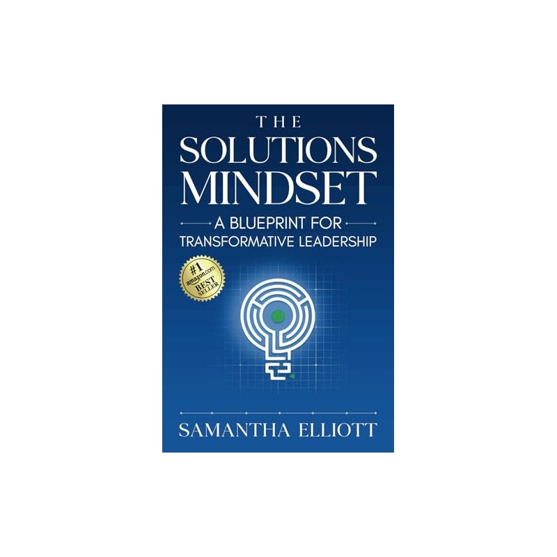 The Solutions Mindset: A Blueprint for Transformative Leadership