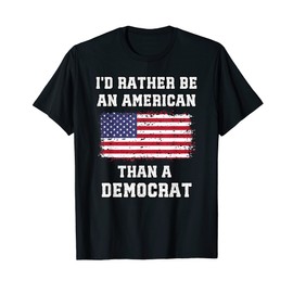 I'd Rather Be An American Than A Democrat Anti Liberal T-Shirt