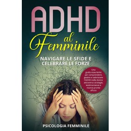 ADHD al Femminile: Una guida esauriente per comprendere, gestire e valorizzare l'ADHD nelle donne attraverso strategie, testimonianze e risorse pronte all'uso (Italian Edition)