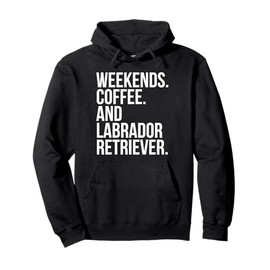 Labrador Retriever Dog Owner Weekend Coffee Lover Funny Pullover Hoodie