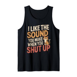 I Like The Sound You Make When You Shut Up Sarcastic Cat Tank Top