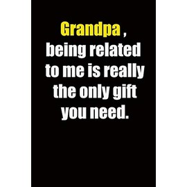 Grandpa ,being related to me is really the only gift you need.: 6x9 Lined Notebook, Gift For a Friend or a Colleague (Gift For Someone You Love), Birthday Gift
