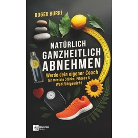 Natürlich ganzheitlich abnehmen: Werde dein eigener Coach für mentale Stärke, Fitness & Wohlfühlgewicht