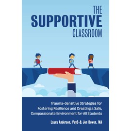 The Supportive Classroom: Trauma-Sensitive Strategies for Fostering Resilience and Creating a Safe, Compassionate Environment for All Students