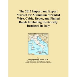 The 2013 Import and Export Market for Aluminum Stranded Wire, Cable, Ropes, and Plaited Bands Excluding Electrically Insulated in Italy