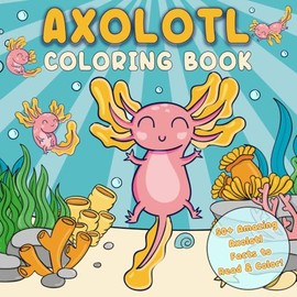 Axolotl Coloring Book: 50+ Amazing Axolotl Facts to Read and Color – A Fun and Educational Activity Book for Kids