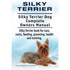 Silky Terrier. Silky Terrier Dog Complete Owners Manual. Silky Terrier book for care, costs, feeding, grooming, health and training.