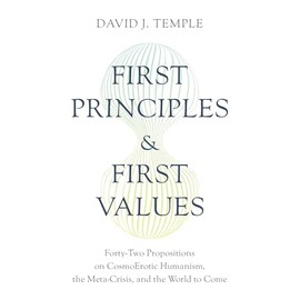 First Principles and First Values: Forty-Two Propositions on CosmoErotic Humanism, the Meta-Crisis, and the World to Come