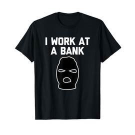 I Work At A Bank T-Shirt funny saying bank robber banker T-Shirt