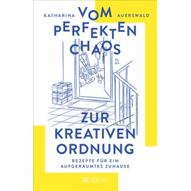 Vom perfekten Chaos zur kreativen Ordnung: Rezepte für ein aufgeräumtes Zuhause. Haus entrümpeln, Zimmer ausmisten, Ordnung schaffen – aber alles mit Maß und Ziel