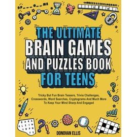 The Ultimate Brain Games And Puzzles Book For Teens: Tricky But Fun Brain Teasers, Trivia Challenges, Crosswords, Word Searches, Cryptograms And Much More To Keep Your Mind Sharp And Engaged
