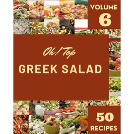 Oh! Top 50 Greek Salad Recipes Volume 6: A Timeless Greek Salad Cookbook