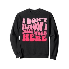 I Don't Know I Just Work Here Funny Sarcasm Quotes Sweatshirt