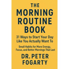 The Morning Routine Book: : 31 Ways to Start Your Day Like You Actually Want To - Small Habits for More Energy, Focus, and Better Mornings That Last By Dr Peter Fogarty