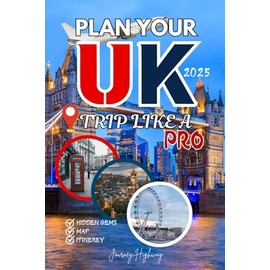 PLAN YOUR UK TRIP LIKE A PRO 2025 (New Edition): The Complete Guide Featuring Expert Itineraries, Insider Tips, and Budget Secrets for London, Edinburgh & Beyond