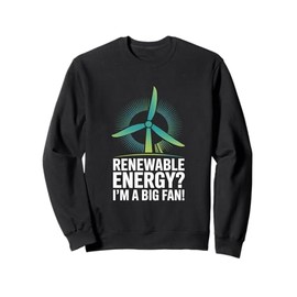 Renewable Energy? I'm A Big Fan! Sweatshirt