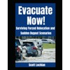 Evacuate Now!: Surviving Forced Relocation and Sudden Bug Out Scenarios: