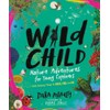 Wild Child: Nature Adventures for Young Explorers―with Amazing Things to