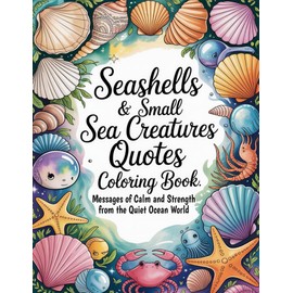 Seashells & Small Sea Creatures Quotes Coloring Book: Messages of Calm and Strength from the Quiet Ocean World