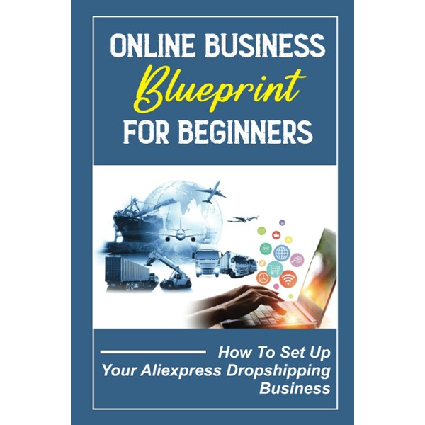 Online Business Blueprint For Beginners: How To Set Up Your