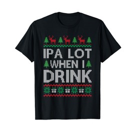 Christmas IPA Lot When I Drink Ugly Sweater Top T-Shirt
