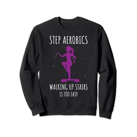 Step Aerobics Walking Up Stairs Is Too Easy Step Aerobics Sweatshirt