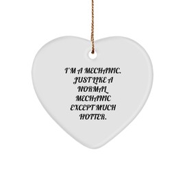 Mechanic's Hot Gift for Christmas Mechanic Heart Ornament, Funny Quote 'I'm A Mechanic. Just Like A Normal Mechanic Except Much Hotter.' from Gifts from Men to Mechanic
