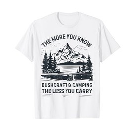 The More You Know The Less Your Carry Bushcraft Camping Gear T-Shirt