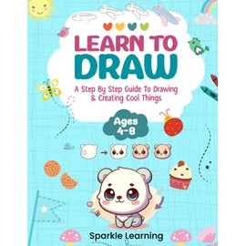 Learn To Draw: A Step By Step Guide To Drawing and Creating Cool Things (Ages 4-8) (Learn To Draw For Kids)