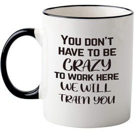 Funny Office Mug-You Don't Have To Be Crazy To Work Here We Will Train You,Funny Boss Gift Idea For Employee Coworker