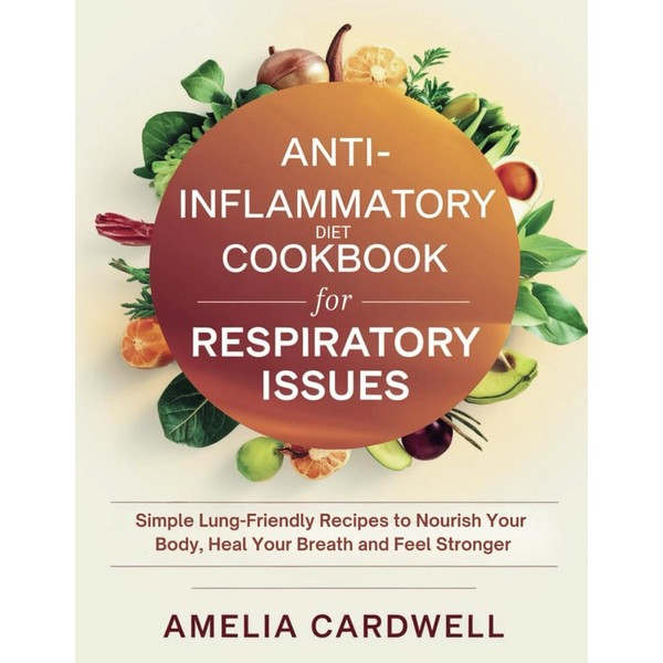 Anti-Inflammatory Diet Cookbook for Respiratory Issues: Simple Lung-Friendly Recipes to