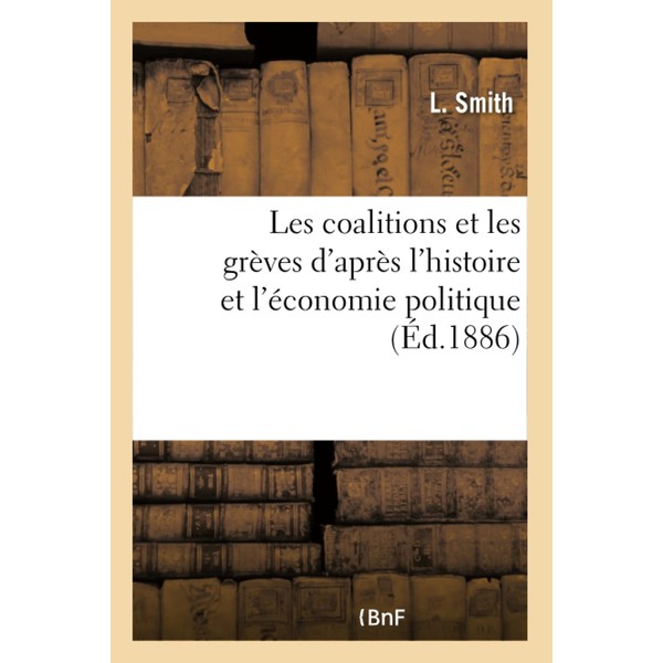 Les coalitions et les grèves d'après l'histoire et l'économie politique: