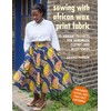 Sewing with African Wax Print Fabric: 25 Vibrant Projects for