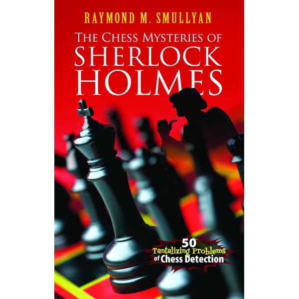 The Chess Mysteries of Sherlock Holmes: Fifty Tantalizing Problems of