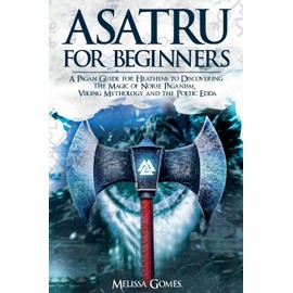 Asatru For Beginners: A Pagan Guide for Heathens to Discovering the Magic of Norse Paganism, Viking Mythology and the Poetic Edda