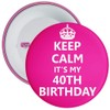 Keep Calm It's My 40th Birthday Badge - 59mm Size