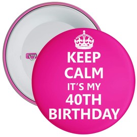 Keep Calm It's My 40th Birthday Badge - 59mm Size Pin Badge