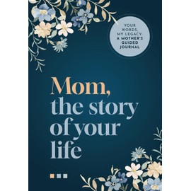 Mom, the Story of Your Life: Your Words, My Legacy: A Mother's Guided Journal (A Keepsake of Blossoming Memories)