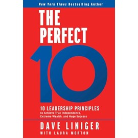 The Perfect 10: 10 Leadership Principles to Achieve True Independence, Extreme Wealth, and Huge Success