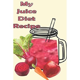 My Juice Diet Recipe: A 126 page blank notebook to write all your Juice Diet Recipes,A convenient size ( 6 x 9 in) book .