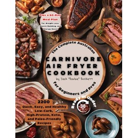 The Complete Australian CARNIVORE AIR FRYER Cookbook for Beginners and Pros: 2200 Quick, Easy, and Healthy Low-Carb, High-Protein, Keto, and ... Loss, Muscle Building, and Energy Boost