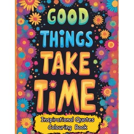 Good Things Take Time: A Motivational And Inspirational Quotes Coloring Book for Adults: Ideal for Relaxation, Stress Relief, and Self-Care, with Uplifting Good Vibes